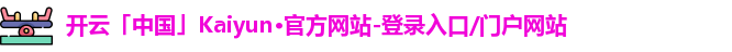 开云「中国」Kaiyun·官方网站-登录入口/门户网站
